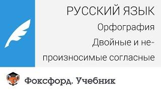 Русский язык. Орфография: Двойные и непроизносимые согласные. Центр онлайн-обучения «Фоксфорд»