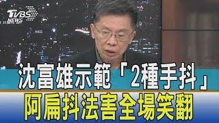 【少康觀點】沈富雄示範「2種手抖」　阿扁抖法害全場笑翻