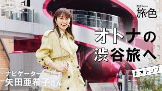 矢田亜希子｜“進化”と“由緒”を体感する オトナの渋谷旅へ #オトシブ【旅色Movie】