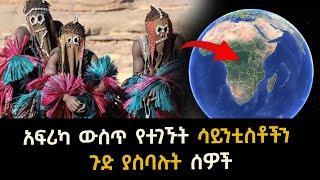 አፍሪካ ውስጥ የተገኙት ሳይንቲስቶችን ጉድ ያስባሉት ሰዎች