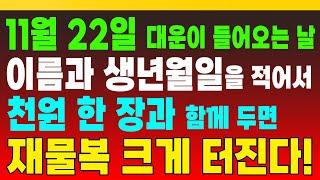 11월 22일, 대운이 들어오는 날, 이름과 생년월일을 적어서 천원 한 장과 함께 두면 재물복 크게 터진다! (돈복 터지는 생활풍수)