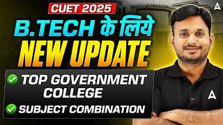 CUET 2025 || B.Tech Admission   New Update Top Govt Colleges + Best Subject Combination