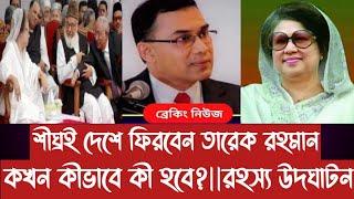 শীঘ্রই দেশে ফিরবেন তারেক রহমান||কখন কীভাবে কী হবে||র+হ+স্য উ দ ঘা ট ন||