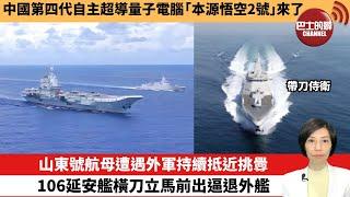 【中國焦點新聞】山東號航母遭遇外軍持續抵近挑釁，106延安艦橫刀立馬前出逼退外艦。中國第四代自主超導量子電腦「本源悟空2號」來了。24年7月8日