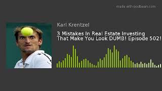 3 Mistakes In Real Estate Investing That Make You Look DUMB! Episode 502!