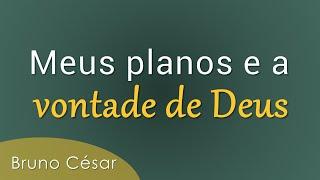 Meus planos e a vontade de Deus - Bruno César Rocha