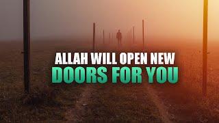 ALLAH WILL OPEN NEW DOORS FOR YOU