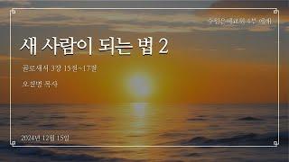 [수원은혜교회 주나비전] 새사람이 되는 법 2  | 2024.12.15 | 청년부 예배 주일 설교 | 오진명 목사