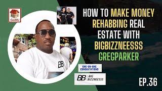 How to make money rehabbing real estate w/bigbizzneesss Greg Parker ep36