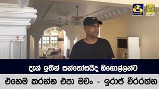 දැන් ඉතින් සන්තෝසයිද ඕගොල්ලන්ට  - එහෙම කරන්න එපා මචං - ඉරාජ් වීරරත්න