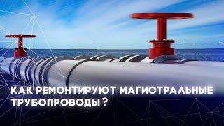 Как ремонтируют магистральные газопроводы?