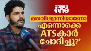 'എത്രകാലം മദ്രസയിൽ പഠിച്ചിട്ടുണ്ട്, മതവിശ്വാസിയാണോ എന്നൊക്കെ ATSകാർ ചോദിച്ചു?'