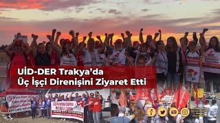 UİD DER Trakya'da Üç İşçi direnişini Ziyaret Etti Ziyareti