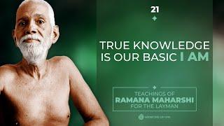 TRUE KNOWLEDGE IS OUR BASIC I AM, EVERYTHING ELSE IS A THOUGHT - Teachings of  Ramana For The Layman