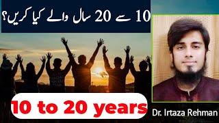 What to do in 10-20 years of age? | Dr. Irtaza Rehman