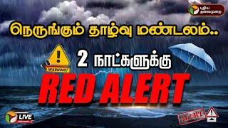 LIVE: நெருங்கும் தாழ்வு மண்டலம்.. இரண்டு நாட்களுக்கு ரெட் அலர்ட்.. மாறும் வானிலை!! | Red Alert