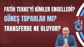 Fatih Tekke'yi kimler engelledi? Güneş toparlar mı? Transferde ne oluyor?