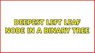 Deepest left leaf node in a binary tree (2 Solutions!!)