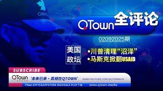 [QTown全评论02092025期]川普总统为什么撤销了拜布林沙布艾的安全许可？纽兰如何变成乌克兰太上皇？川普总统开除选举委员会主席和国家档案馆馆长！美国际开发署控制了全球七百个平台的六千多名记者！