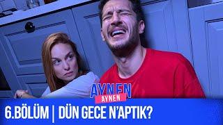 6.Bölüm: Dün Gece N'aptık? I Aynen Aynen