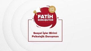 Fatih Konuşuyor - Sosyal İşler Birimi Psikolojik Danışman