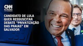 Candidato de Lula quer ressuscitar debate sobre 'privatização das praias” em Salvador | CNN NOVO DIA