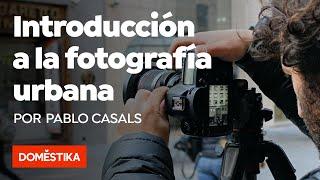 Introducción a la fotografía urbana —Curso online de Pablo Casals Aguirre