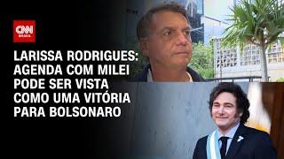 Larissa Rodrigues: Agenda com Milei pode ser vista como uma vitória para Bolsonaro | BASTIDORES CNN