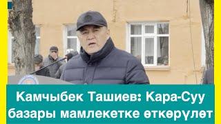 Камчыбек Ташиев: Кара-Суу базары мамлекетке өткөрүлөт