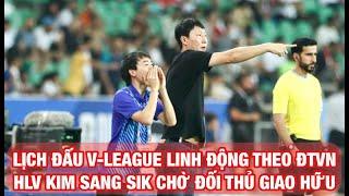 LỊCH V-LEAGUE LINH ĐỘNG THEO ĐỘI TUYỂN VIỆT NAM, HLV KIM SANG SIK CHỜ ĐỐI THỦ THÁNG 9, THÁNG 10