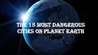 The 15 Most Dangerous Cities On Planet Earth