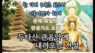 두타산 관음암은 작은 관음상을 모시고 있는데 예로부터 그 영험함이 소문나 동해 지방에서 가장 유명한 기도도량으로 지금도 사시사철 기도하러 오는 사람들의 발길이 끊이지 않는다고 한다