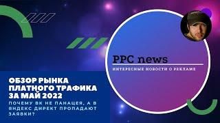 Обзор рынка контекстной рекламы за май 22. Почему ВК не панацея, а в Яндекс Директ пропадают заявки?