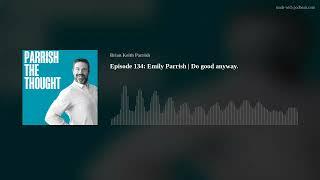 Episode 134: Emily Parrish | Do good anyway.