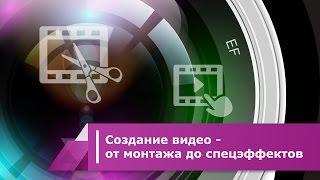 Создание видео - от монтажа до спецэффектов