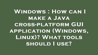 Windows : How can I make a Java cross-platform GUI application (Windows, Linux)? What tools should I