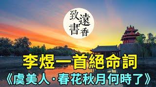 李煜一首絕命詞《虞美人·春花秋月何時了》，將人生的痛苦寫到了極致，令人不忍卒讀！-致遠書香