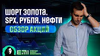 Шорт Золота, SPX, Рубля, Нефти. Обзор Акций.