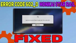 How to Fix Honkai Star Rail Error Code 602_0 | Login Error Code Code 602_0 Fixed