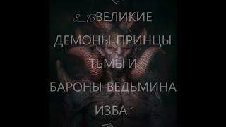 8_18-ВЕЛИКИЕ ДЕМОНЫ-ПРИНЦЫ-И-БАРОНЫ ТЬМЫ"ВЕДЬМИНА ИЗБА"Инга Хосроева