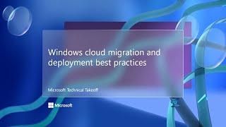 Windows cloud migration and deployment best practices – Microsoft Technical Takeoff