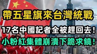帶五星旗來台灣統戰，17名中國記者全被趕回去！小粉紅集體崩潰下跪求饒！