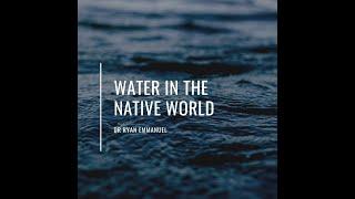 Water in the Native World with Dr Ryan Emmanuel