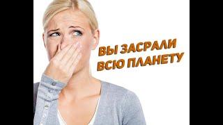 ВЫ ЗАСРАЛИ ВСЮ ПЛАНЕТУ