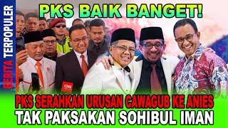 PKS BAIK BANGET...!! PKS SERAHKAN URUSAN CAWAGUB KE ANIES, TAK PAKSAKAN SOHIBUL IMAN; SETUJU!