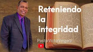 Reteniendo la integridad. Pastor Víctor Vergara.