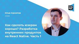 Илья Архипов. Как сделать юзерам хорошо? Разработка внутренних продуктов на React Native. Часть 1
