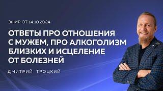 ДМИТРИЙ ТРОЦКИЙ ПРО ОТНОШЕНИЯ С МУЖЕМ, ПРО АЛКОГОЛИЗМ БЛИЗКИХ, ПРО ИСЦЕЛЕНИЕ ОТ БОЛЕЗНЕЙ, 12.10.2024