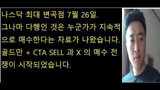 나스닥 최대 변곡점 7월 26일.그나마 다행인 것은 누군가가 지속적으로 매수한다는 자료가 나왔습니다.골드만 + CTA SELL 과 X 의 매수 전쟁이 시작되었습니다.