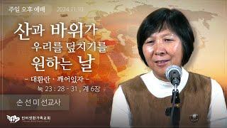 2024.11.10(일) 산과 바위가 우리를 덮치기를 원하는 날 (대환란 - 깨어있자) (눅23:28-31, 계6장) [손선미 선교사]